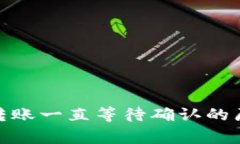giaotiIM钱包转账一直等待确认的原因及解决办法