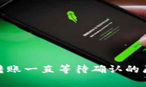 giaotiIM钱包转账一直等待确认的原因及解决办法