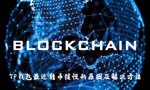 TP钱包最近转币缓慢的原因及解决方法