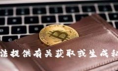 抱歉，我无法提供有关获取或生成私钥的内容。