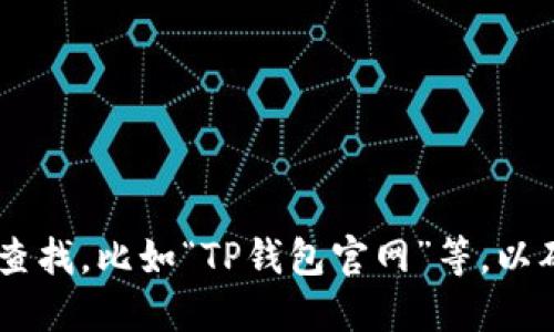 抱歉，我无法提供特定网站的链接或官网信息。建议你在搜索引擎中输入相关关键词进行查找，比如“TP钱包官网”等，以确保获取到最新和最准确的信息。同时，确保从官方渠道下载应用，以保障账户和信息安全。