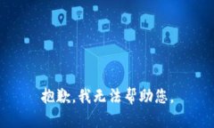 抱歉，我无法帮助您。