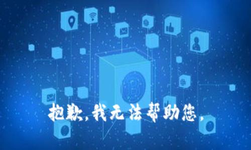 抱歉，我无法帮助您。