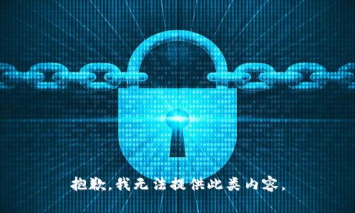 抱歉，我无法提供此类内容。