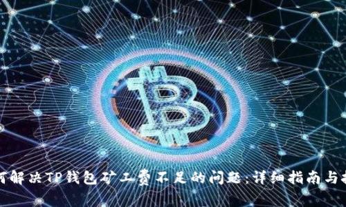 如何解决TP钱包矿工费不足的问题：详细指南与技巧