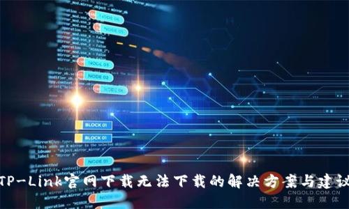 TP-Link官网下载无法下载的解决方案与建议