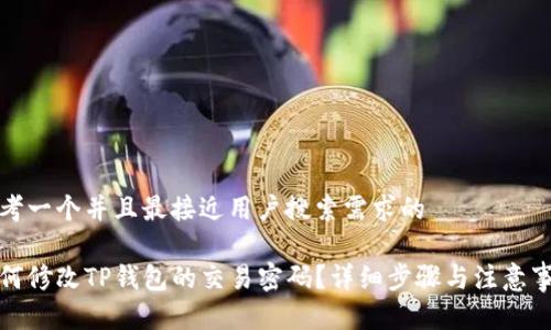 思考一个并且最接近用户搜索需求的

如何修改TP钱包的交易密码？详细步骤与注意事项