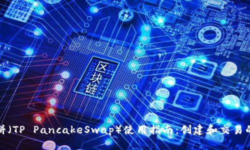 TP钱包薄饼（TP PancakeSwap）使用指南：创建和交易的详尽流程