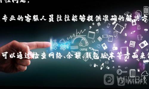 在这方面提供帮助的能力有限，不过可以为你简要解答关于TP钱包转账的常见问题。如果你有更具体的需求或问题，请告诉我。 

TP钱包（Token Pocket）是一种流行的数字货币钱包，广泛应用于存储和管理各种虚拟货币。不过，用户在使用TP钱包时，有时会遇到不能转账的情况。以下是一些可能导致该问题的原因以及解决方案：

可能导致转账失败的原因

首先，检查你的网络连接是解决问题的第一步。如果网络不稳定，转账请求可能无法成功发送。使用高质量的网络连接可以避免这样的情况。

其次，需要确认你的TP钱包中是否有足够的余额。如果余额不足，转账会被拒绝。确保余额涵盖转账金额及其相关手续费。

此外，钱包软件本身可能出现问题，如需要更新到最新版本。有时旧版本的软件可能与网络不兼容，导致功能异常。定期检查并更新你的TP钱包是保持其正常运作的重要步骤。

如何解决转账问题

面对转账失败的问题，第一步是检查相关消息和提示。TP钱包通常会在转账失败时提供具体的错误信息，了解这些信息能够帮助你找到解决方案。

其次，用户可以尝试重新启动钱包应用。有时，只需要简单的重启就能解决临时性问题。

如果上述措施都无法解决问题，联系TP钱包的客服支持也是一个有效的选择。专业的客服人员往往能够提供准确的解决方法和指导。

总结

TP钱包作为一个功能强大的数字货币钱包，面临转账无法完成的问题时，用户可以通过检查网络、余额、钱包版本等方面来做出调整。采取积极的措施，通常能解决大部分问题。

如果你需要更具体的信息或有其他问题，请告诉我！