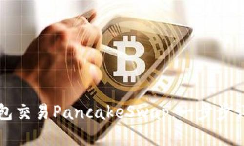 如何使用TP钱包交易PancakeSwap：一步步详解与实用技巧