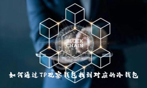 如何通过TP观察钱包找到对应的冷钱包