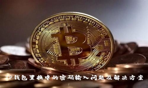 TP钱包置换中的密码输入问题及解决方案