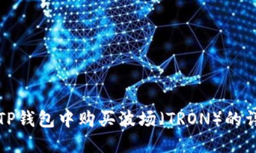 如何在TP钱包中购买波场（TRON）的详细指南