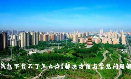 TP钱包下载不了怎么办？解决方法与常见问题解答