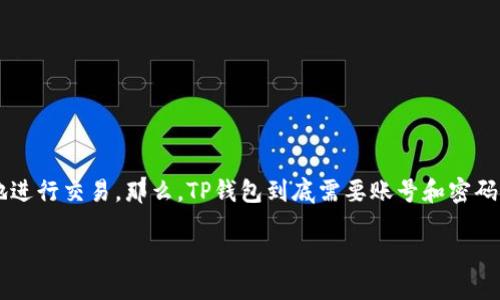 在现代数字支付的环境中，越来越多的人选择使用电子钱包，例如TP钱包（TP Wallet），以方便快捷地进行交易。那么，TP钱包到底需要账号和密码吗？今天我们将深入探讨这一问题，并介绍TP钱包的功能特点、安全性以及如何安全地使用数字钱包。

TP钱包：安全便捷的数字交易新选择