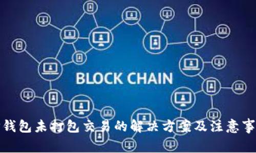 TP钱包未打包交易的解决方案及注意事项