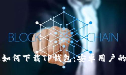 苹果手机如何下载TP钱包：安卓用户的解决方案