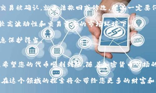   如何将TP钱包中的币转移至抹茶交易所？ / 
 guanjianci TP钱包, 抹茶交易所, 加密货币转账 /guanjianci 

引言
在当今数字经济发展的背景下，越来越多的人开始关注加密货币。不同的钱包和交易所逐渐涌现，其中TP钱包和抹茶交易所都是备受欢迎的选择。许多用户在使用这些平台时，可能会面临如何将币从TP钱包转移到抹茶交易所的问题。本文将对此进行详细解读，帮助您顺利完成转账流程。

了解TP钱包与抹茶交易所
TP钱包是一款多币种支持的数字货币钱包，它不仅安全性高，还提供了便捷的操作界面。用户可以通过TP钱包轻松管理多种加密货币，发送和接收虚拟资产。而抹茶交易所则是一个以交易品种多样性和流动性见称的加密货币交易平台，用户可以在这里进行币币交易、法币交易等多种操作。

在将资金从TP钱包转至抹茶交易所之前，了解这两个平台的特点是非常重要的。确保您已经创建了抹茶账户，并完成KYC认证，这样才能顺利进行币的充值。

步骤一：准备工作
在进行转账之前，首先要确保您的TP钱包中拥有足够的余额。此外，确保您知道抹茶交易所支持的币种，因为并不是所有币种都能直接从TP钱包转移到抹茶。随时核对抹茶交易所的充值页面，确保您输入的币种与您的TP钱包中的币种匹配。

步骤二：获取抹茶交易所的充值地址
在开始转账之前，您需要获取抹茶交易所的充值地址。登录到抹茶交易所，导航至“资产”或“资金”选项。在这里，您可以找到“充值”按钮，点击后选择您需要充值的币种。这时，系统会生成一个唯一的充值地址，您需要将这个地址复制下来，稍后在TP钱包中使用。

步骤三：在TP钱包中发起转账
现在，打开TP钱包，找到您想要转账的币种。在余额界面中，点击“转账”或“发送”选项。在接下来的页面中，您需要输入刚刚从抹茶交易所复制的充值地址。一定要仔细核对地址，任何错误的输入都可能导致您的资产丢失。

输入地址后，接下来是输入您希望转账的金额。请注意，某些币种在转账时会收取矿工费用，确保您留出足够的余额以完成这笔交易。最后，确认所有信息无误后，点击“确认”按钮。

步骤四：确认交易状态
一旦您发起了交易，接下来需要耐心等待交易被确认。您可以在TP钱包的最近交易记录中查看到相关信息。同时，您也可以通过区块链浏览器追踪交易进程，这将有助于您了解您的转账状态。

步骤五：检查抹茶交易所的充值情况
在等待一段时间之后，登录您的抹茶交易所账户，检查您的资产是否到账。通常情况下，代币会在确认交易后不久就到账，但这可能因网络拥堵而有所延迟。如未到账，可以联系抹茶的客服进行进一步的咨询。

注意事项
尽管转账相对简单，但在整个过程中，有几个注意事项需要牢记。首先，确保输入的地址无误很重要。在区块链技术中，一旦交易被确认，就无法撤回或修改，所以一定要仔细核对每一个字符。

其次，了解您的钱包和交易所的交易费用和处理时间也很重要。不同的币种在转账时可能会有不同的费用结构，尤其是在较高波动性和交易量大的市场环境下。

最后，为保护您的账号安全，请启用双重认证，并定期更改密码。任何加密资产都涉及安全风险，在交易之前，请确保您的信息保护得当。

总结
将TP钱包中的币转移到抹茶交易所并不是一项复杂的任务，然而，确保每一步都符合要求是至关重要的。通过本文的指导，希望您的代币顺利到账。随着加密货币市场的不断演进，掌握这些基本操作将帮助您更好地管理资产。

无论您是新手还是经验丰富的用户，保持对市场和技术的敏感，始终是投资成功的关键。随着加密货币的广泛应用，相信您在这个领域的探索将会带给您更多的财富和机遇。