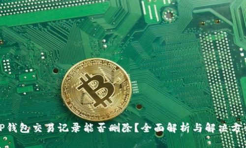 TP钱包交易记录能否删除？全面解析与解决方案