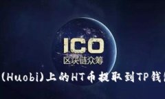 如何将火币(Huobi)上的HT币提取到TP钱包：详细指南