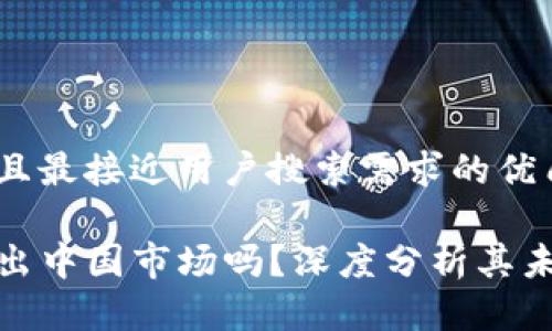 思考一个并且最接近用户搜索需求的优质

TP钱包会退出中国市场吗？深度分析其未来发展趋势