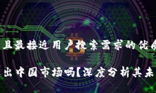 思考一个并且最接近用户搜索需求的优质

TP钱包会退出中国市场吗？深度分析其未来发展趋势