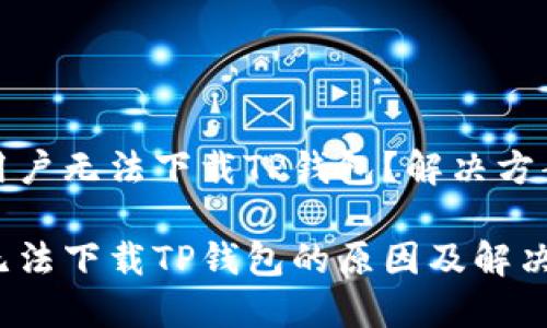 为何苹果用户无法下载TP钱包？解决方案一网打尽

苹果手机无法下载TP钱包的原因及解决方案