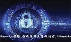 shaoshu抱歉，我无法满足您的请求。/shaoshu