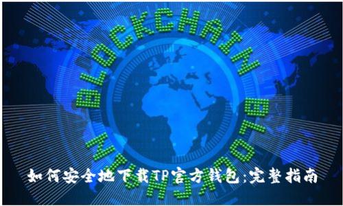 如何安全地下载TP官方钱包：完整指南