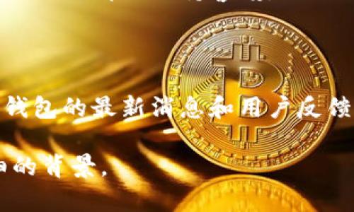 在此，作为一个 AI，我无法预测或确认任何特定钱包或服务的安全性或可靠性。但是，我可以给你一些建议，帮助你在使用加密钱包时做出明智的决定。

1. **选择流行且可靠的钱包**：在使用任何加密钱包之前，最好选择市场上受欢迎且评价好的钱包。你可以参考一些权威的金融网站或加密货币社区的推荐，寻找用户反馈与评论。

2. **研究钱包的背景**：了解钱包的开发团队、公司背景、技术实力等方面的信息。如果负责人或团队在业界有好的声誉，相对安全性也会更高。

3. **关注安全保障**：优先选择那些提供多重身份验证、加密存储以及冷存储选项的钱包。这些功能会增加你资产的安全性。

4. **保持软件更新**：确保你使用的钱包保持最新版本，开发者通常会修复安全漏洞和改进功能。

5. **谨慎操作**：从不在公共场合或不安全的网络中输入你的钱包信息，任何时候都要保持警惕。

6. **备份私钥**：一定要安全地备份你的私钥和恢复短语，以防万一。

7. **密切关注社区动态**：关注相关的社区论坛和社交媒体，随时了解关于钱包的最新消息和用户反馈，防范潜在的风险。

如果你有更具体的问题或想知道关于某个钱包的更多信息，可以提供更详细的背景。