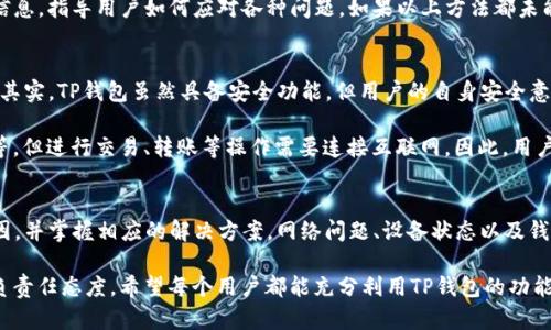 t p钱包不能用是啥意思/t p钱包不能用是啥意思
TP钱包, 钱包问题, 数字货币/guanjianci

理解TP钱包的基本概念
TP钱包，又称为Trust Wallet，这是一个广受欢迎的手机端数字货币钱包，支持多种主流的加密货币和区块链资产。用户可以通过TP钱包进行数字资产的存储、转账和交易，同时还可以利用其去中心化交易平台进行资产交换。由于其多功能性和用户友好的界面，TP钱包吸引了大量的数字货币爱好者。

什么情况下TP钱包可能不能用
尽管TP钱包在很多情况下工作良好，但用户偶尔会遇到无法使用的情况。这时就需要考虑多种可能性。首先，网络连接问题是导致TP钱包无法使用的常见原因之一。如果用户的设备没有连接到互联网，或者网络信号弱，可能会影响交易的顺利进行。

其次，TP钱包的服务器出现故障也可能导致无法使用。有时，钱包的维护或更新会影响其正常运作。在这种情况下，用户通常可以在社交媒体或TP钱包的官方网站上找到相关信息。维护期间， wallet很可能会暂时下线，用户需耐心等待。

影响TP钱包无法使用的其他因素
除了网络和服务器问题外，用户的设备状态也是一个重要因素。TP钱包的正常使用依赖于设备的软硬件条件。如果设备内存不足，或操作系统过于陈旧，可能会导致钱包出现异常。确保设备上有足够的存储空间，并及时升级操作系统，以获得更好的使用体验。

此外，安全性因素也可能影响TP钱包的正常使用。如果钱包检测到异常的登录尝试或交易行为，系统会采取措施保护用户资产，从而导致钱包暂时无法使用。此时，用户需要按照系统的提示进行身份验证，确保账号的安全性。

如何解决TP钱包无法使用的问题
当TP钱包无法使用时，不要惊慌失措。首先，检查网络连接。当发现网络连接不佳时，重新启动路由器或切换到不同的网络可以解决问题。如果网络正常，可尝试重启TP钱包应用，或检查是否有可用的更新。保持钱包应用在最新状态，将有助于解决很多潜在的bug。

如果问题依旧，则可以访问TP钱包的官方支持页面，寻找相关的帮助文档或常见问题解答。大多数情况下，官方会及时更新信息，指导用户如何应对各种问题。如果以上方法都未能解决问题，有必要考虑联系TP钱包的客服团队。通过邮件或在线客服，用户可以获得专业的技术支持。

TP钱包的常见使用误区
用户在使用TP钱包时，会遇到一些常见的误区。例如，很多人认为只要下载了TP钱包应用，就可以完全安全地存储数字资产。其实，TP钱包虽然具备安全功能，但用户的自身安全意识同样重要。定期备份钱包，并设置强密码，可以大大降低资产被盗的风险。

另一个误区是，用户认为只要在线就可以随时随地进行交易。事实上，某些功能在离线状态下也可以使用，如查看资产余额等。但进行交易、转账等操作需要连接互联网。因此，用户在出行或在网络不稳定的环境中，应提前规划好交易时间。

总结
总体而言，TP钱包是一款功能强大且用户友好的数字货币钱包。然而，作为用户，我们必须了解导致TP钱包不能用的多种原因，并掌握相应的解决方案。网络问题、设备状态以及钱包安全性等因素都会直接影响到钱包的正常使用。

在数字货币的世界中，保持警惕、适时更新和维护我们的工具以及资产，这不仅是保护自己的责任，更是对自身投资的一种负责任态度。希望每个用户都能充分利用TP钱包的功能，安全高效地管理自己的数字资产。