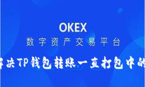 如何解决TP钱包转账一直打包中的问题？