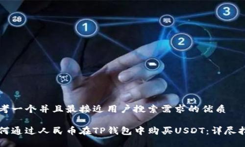 思考一个并且最接近用户搜索需求的优质

如何通过人民币在TP钱包中购买USDT：详尽指南