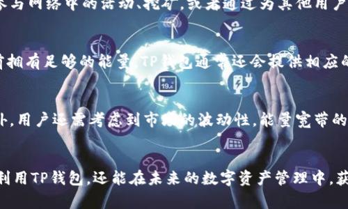 TP钱包中的“能量宽带”是指一种用于执行智能合约或进行交易的资源。在区块链尤其是以太坊和其他类似的平台上，用户在发送交易或执行合约时需要消耗一定的能量，而这种消耗通常以“燃料”（Gas）来表示。在这种情况下，能量宽带可以理解为用户在使用TP钱包进行各种操作时所需的能量或资源支持。

### 能量宽带的具体含义

能量宽带的作用
在区块链交易中，每一次交易都需要消耗一定的计算资源。这些资源可以被视作一种“能量”。能量宽带使得用户能够在进行交易或智能合约调用时，有足够的资源以确保交易顺利进行。实际上，能量宽带是提升用户体验的关键因素。

如何获取能量宽带
用户可以通过多种方式获取能量宽带。一般来说，用户需要在TP钱包中存入数字货币，并通过交易获得。除此之外，用户还可以通过参与网络中的活动、挖矿，或者通过为其他用户提供流动性等方式，来提高自己的能量宽带。不同的获取方式会有不同的效率和效果，用户需要根据自己的需求选择最合适的方法。

能量宽带的管理
管理能量宽带是确保用户能够顺利使用TP钱包的另一关键部分。用户可以通过实时监控自己钱包中的资源状态，确保在进行交易前拥有足够的能量。TP钱包通常还会提供相应的工具或功能，使管理和监控变得更加容易。通过有效的管理，用户能够减少不必要的交易失败和浪费，提升整体使用体验。

为什么能量宽带对用户重要
在使用TP钱包的过程中，能量宽带的充足与否直接影响到交易的成本和速度。如果能量宽带不足，交易可能会被延迟，甚至失败。此外，用户还需考虑到市场的波动性，能量宽带的管理也因此显得尤为重要。理解能量宽带的概念，帮助用户在进行数字货币交易时作出明智的决策。

总结
能够合理管理和使用能量宽带，将为用户的区块链体验带来极大的便利与顺畅。通过提升对能量宽带的理解，用户不仅能够更好地利用TP钱包，还能在未来的数字资产管理中，获得更多的收益与体验。希望以上关于能量宽带的详解，对您了解TP钱包有所帮助。