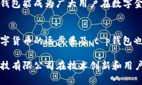 t p钱包是由“t p科技有限公司”发行的一款数字钱包。该钱包专注于为用户提供安全便捷的数字资产管理服务，同时具备多种加密货币的存储与交易功能。通过其简洁易用的界面与高效的技术支持，t p钱包已经吸引了大量用户的关注。

t p钱包的背景与发展
t p科技有限公司成立于XXXX年，是专注于区块链技术和数字金融解决方案的创新型公司。伴随着加密货币市场的蓬勃发展，公司以“安全、便捷、高效”的理念为基础，推出了t p钱包。这款钱包不仅支持多种主流加密货币的存储与交易，还致力于通过不断技术创新来提高用户体验。

t p钱包的主要功能
在功能方面，t p钱包提供了多个关键特性，使其在竞争激烈的数字钱包市场中脱颖而出。首先是安全性，它采用了先进的加密技术，确保用户资产的安全。其次，用户界面友好，容易上手，即便是技术小白也能迅速掌握。此外，t p钱包还支持多种币种的交易，可以满足不同用户的需求。

安全性保障
数字资产的安全始终是用户关注的焦点。t p钱包采用了多重安全措施，包括冷热钱包的存储方式、双重认证功能和定期的安全审计。在用户资金存储时，t p钱包将大部分资产保存在冷钱包中，有效降低黑客攻击的风险。同时，用户在登录和进行高风险操作时需进行双重认证，进一步增强了账户的安全性。

用户体验与易用性
设计上，t p钱包充分考虑用户的使用体验，简洁直观的界面使得各种操作变得简单易行。新用户只需几分钟即可完成注册和钱包创建，而老用户则可以轻松进行转账和交易。在这方面，t p科技利用用户反馈不断进行产品迭代，以体验，确保每位用户都能享受到流畅的操作感。

支持的加密货币
t p钱包支持多种主流加密货币，使用户能够在一个平台上管理多种数字资产。这不仅提高了便利性，同时也帮助用户更好地进行资产配置和风险管理。用户可以方便地进行买卖、转账和收款，大大提高了操作灵活性。

社区和用户支持
为了更好地服务用户，t p钱包还建立了活跃的用户社区，用户可以在这里分享经验、技术和最新的市场动态。与此同时，t p科技提供的客户支持团队也随时在线，为用户解答各种问题，确保每位用户都能得到他们所需的帮助与指导。

未来展望
随着区块链技术的不断进步，t p钱包计划在未来引入更多创新功能，如智能合约支持、DeFi项目接入等。通过不断更新迭代，t p科技希望t p钱包能成为广大用户在数字金融领域最信赖的工具之一。

总结
t p钱包作为一款由t p科技有限公司发行的数字钱包，凭借其安全性、易用性以及多币种支持，迅速在市场上获得了一定的用户基础。随着数字货币的逐步普及，t p钱包也将持续跟进市场变化，提供更优质的服务与体验，助力用户更好地管理他们的数字资产。

通过以上的详细介绍，读者应该对t p钱包有了更加全面的认识。这不仅是一款数字钱包，更是一个全方位的数字金融管理工具，展现了t p科技有限公司在技术创新和用户需求上的前瞻性与执行力。未来，随着技术的进一步发展与市场的变化，t p钱包将继续致力于为用户提供更安全、便捷的数字资产管理服务。