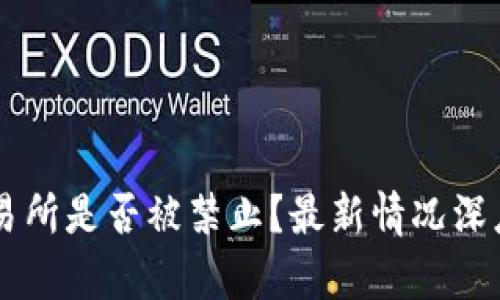 OK交易所是否被禁止？最新情况深度分析