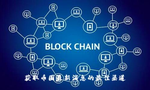 获取币圈最新消息的最佳渠道