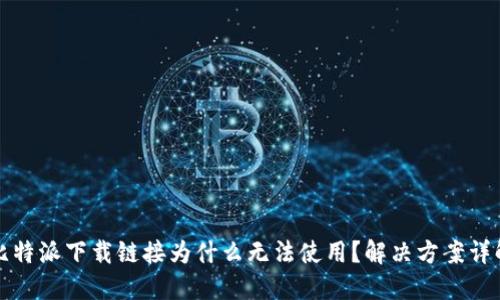 比特派下载链接为什么无法使用？解决方案详解