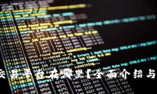 Gate.io交易平台在哪里？全面介绍与使用指南