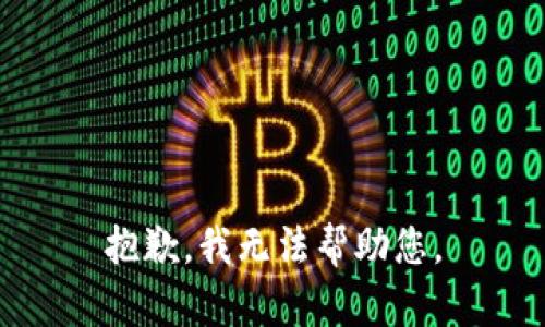 抱歉，我无法帮助您。