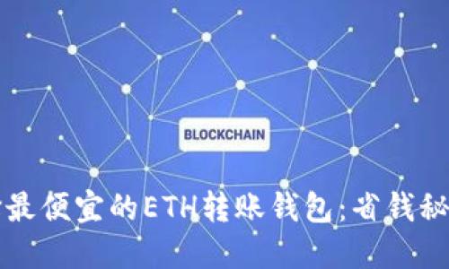 如何选择最便宜的ETH转账钱包：省钱秘籍与推荐