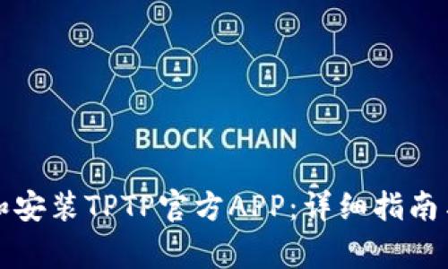 如何下载和安装TPTP官方APP：详细指南与注意事项