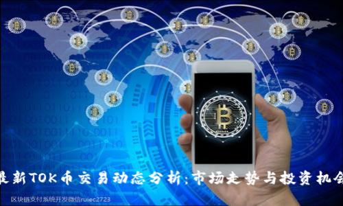 最新TOK币交易动态分析：市场走势与投资机会