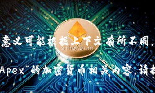 Crypto在中文中通常指代“加密货币”。而“Apex”一词具体意义可能根据上下文有所不同，但在加密货币的世界中，可能指代某个特定的项目或平台。

如果您有特定的上下文或想要进一步了解某个项目名为“Apex”的加密货币相关内容，请提供更多信息，我将竭诚帮助您。