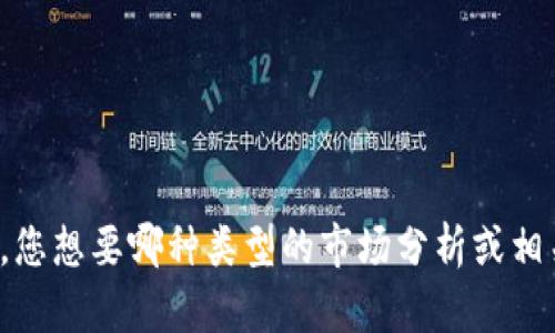 需要您提供更具体的内容和指导，才能帮助您生成符合要求的文本。例如，您想要哪种类型的市场分析或相关新闻，或者您关注的特定方面是什么？这样可以帮助我更好地为您服务。