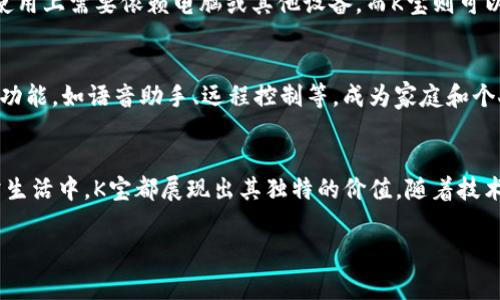 在现代社会，K宝常常被提及，尤其是在电子产品和智能手机的领域中。K宝其实是指“口袋宝”，也就是一种小型的智能设备，通常具备多种功能，如在线支付、信息存储等。在这个日益数字化的时代，K宝凭借其便携性和多功能性，迅速成为人们生活中不可或缺的一部分。

K宝的基本功能
K宝的基本功能主要包括信息存储和无线支付。它可以通过蓝牙或者NFC技术与手机等设备相连接，从而实现高效的信息交换。用户可以将重要的信息或文件存储在K宝中，随时随地进行查阅，这对于需要频繁使用信息的人群来说，非常便利。此外，K宝还支持电子支付功能，用户可以通过它进行线上和线下的支付，极大地方便了日常生活。

K宝在现代生活中的应用
在现代生活中，K宝的应用场景非常广泛。例如，在工作中，商务人士可以使用K宝来存储重要的文件或备忘录，不论是在开会还是出差时，都可以轻松获取。而对于学生而言，K宝能够存储学习资料和笔记，使得复习变得更加轻松。此外，随着电子支付的普及，K宝也成为了许多年轻人出门时的必备品，用于购物时更为便捷。

与竞争产品的对比
市场上还有许多与K宝功能相似的设备，如U盘、智能手环等。与U盘相比，K宝的优势在于其更强的便携性和更多的功能。U盘虽然存储空间大，但在使用上需要依赖电脑或其他设备，而K宝则可以独立使用，更加符合移动时代的需求。与智能手环相比，K宝在功能上更加全面，不仅能记录健康数据，还能实现信息存储和支付功能。

K宝的市场前景
随着科技的不断进步，K宝在未来的市场前景广阔。人们对便携性和多功能性的追求，将推动K宝的进一步发展。预计在未来，K宝将整合更多的智能功能，如语音助手、远程控制等，成为家庭和个人生活中的智能中心。随着5G通信的普及，K宝的反应速度和操作体验也将得到显著提升，真正实现“掌中宝”的理念。

总结 K宝的独特价值
通过以上分析，可以看出，K宝作为一种新兴的智能设备，凭借其多功能性和便携性，已然成为现代人生活的得力助手。无论是在工作、学习还是日常生活中，K宝都展现出其独特的价值。随着技术的不断演进，K宝的应用范围必将进一步拓展，为人们带来更多方便和惊喜。

希望上述内容能够帮助您更好地了解K宝是什么及其在现代生活中的重要性！如果您还有更多的疑问或需要更深入的了解，请随时提问。