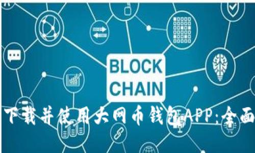 如何下载并使用大网币钱包APP：全面指南