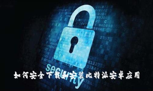 如何安全下载和安装比特派安卓应用
