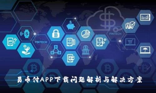 易币付APP下载问题解析与解决方案