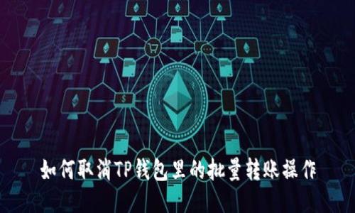 如何取消TP钱包里的批量转账操作
